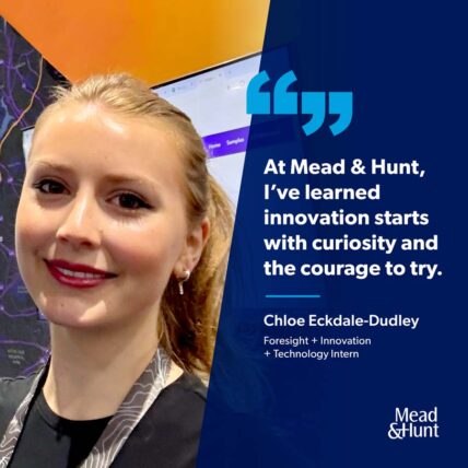 headshot of Chloe that says At Mead & Hunt, I've learned innovation starts with curiosity and the courage to try.